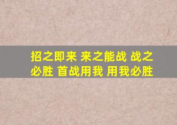 招之即来 来之能战 战之必胜 首战用我 用我必胜